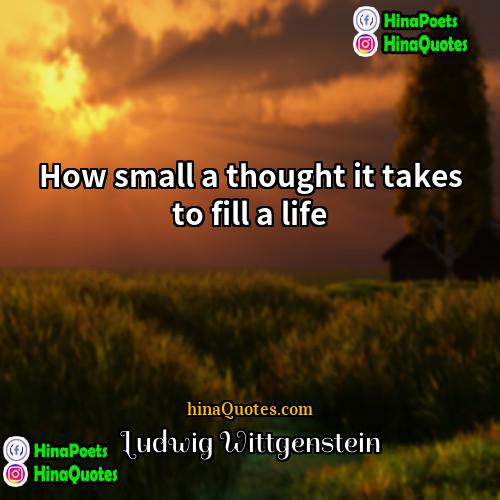 Ludwig Wittgenstein Quotes | How small a thought it takes to